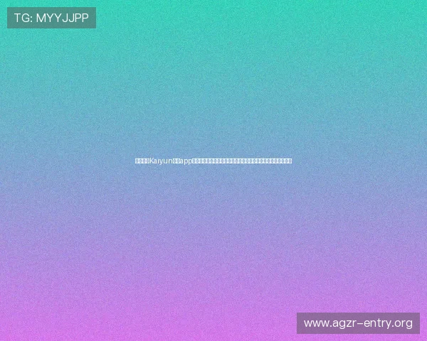 如何访问Kaiyun开云app网址,解决无法打开或登录问题的详细操作步骤与常见问题解答 如何访问Kaiyun开云app网址,解决无法打开或登录问题的详细操作步骤与常见问题解答