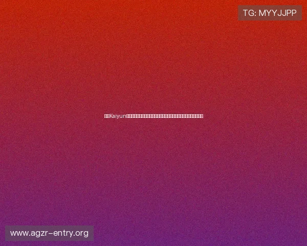 开云Kaiyun网址官方网站最新入口及安全登录指南，帮助用户轻松访问官方平台